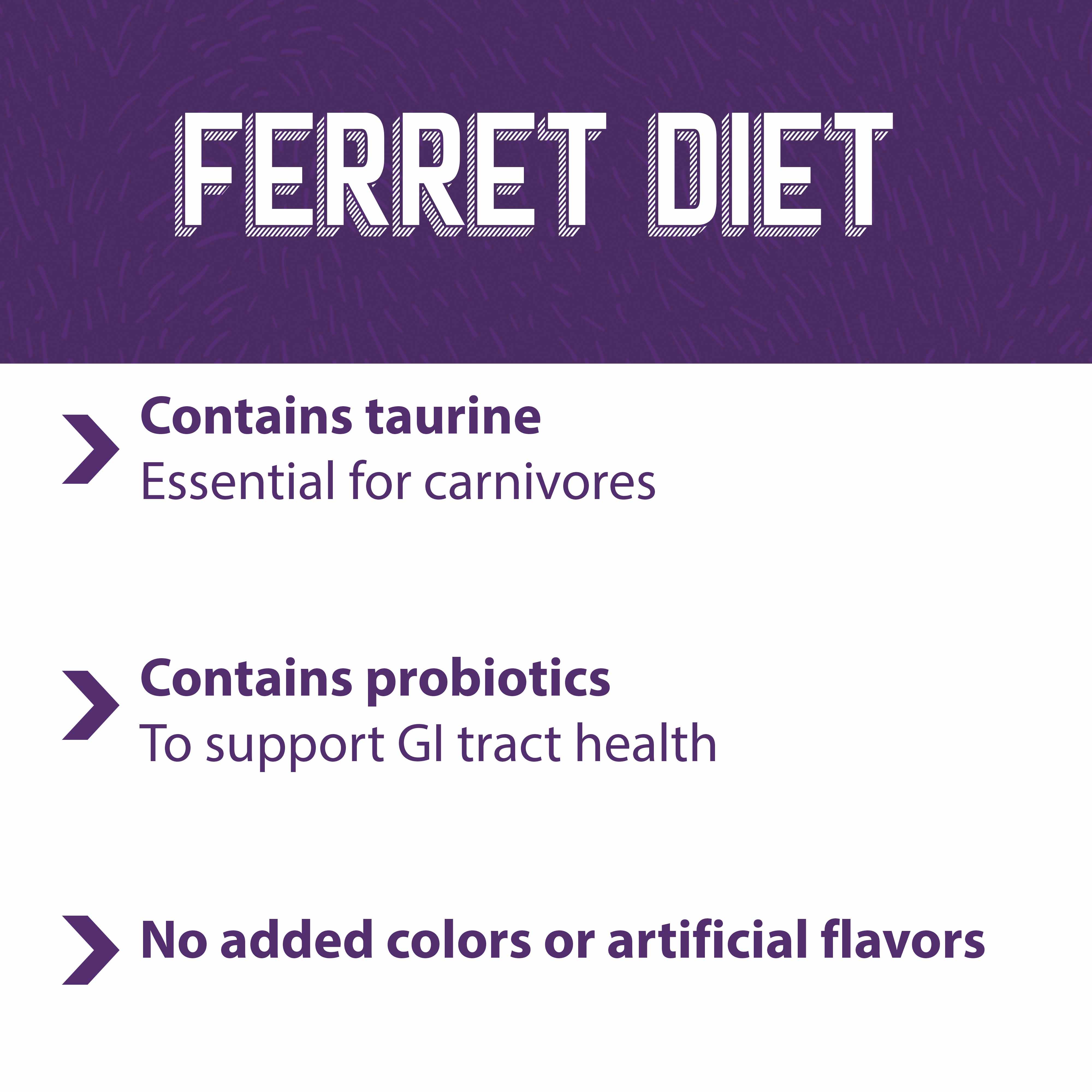 Ferret Diet contains Taurine essential for carnivores 